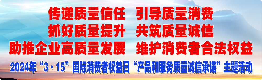 抓好質(zhì)量提升  傳遞質(zhì)量信任 助推企業(yè)高質(zhì)量發(fā)展 共筑質(zhì)量誠信 引導質(zhì)量消費 維護消費者合法權(quán)益